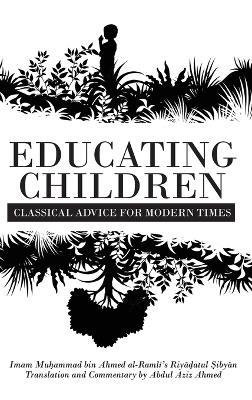 Educating Children: Classical Advice for Modern Times based on Imam Raml&#299;'s Riy&#257;&#7693;atul &#7778;iby&#257;n - Abdul Aziz Ahmed - cover