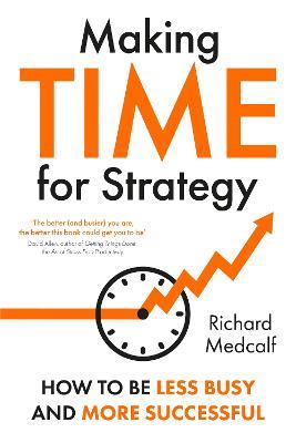 Making TIME for Strategy: How to Be Less Busy and More Successful - Richard Medcalf - cover