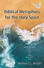 Biblical Metaphors for the Holy Spirit: Book 1 of a trilogy about God the Holy Spirit