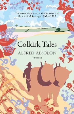 Colkirk Tales: a unique and unforgettable memoir of life in a Norfolk village 1897-1927 - Alfred Absolon - cover