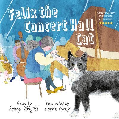 Felix the Concert Hall Cat: the funny and uplifting tale of the cat who loves music - Penny Wright - cover