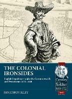 The Colonial Ironsides: English Expeditions Under the Commonwealth and Protectorate, 1650 - 1660 - Jonathon Riley - cover