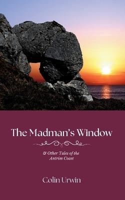 The Madman's Window: & Other Tales of the Antrim Coast - Colin Urwin - cover