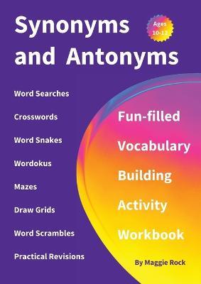 Synonyms and Antonyms: Fun-filled Vocabulary Building Activity Workbook for Children Ages 10 - 12 years - Maggie Rock - cover