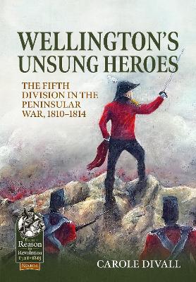 Wellington's Unsung Heroes: The Fifth Division in the Peninsular War, 1810-1814 - Carole Divall - cover