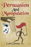 Persuasion And Manipulation: Understand how to Use Persuasion, Manipulation and Mind Control Including Tips on Dar Human Psychology, Hypnosis and Cognitive Behavioral Therapy. - Carl Clemons - cover