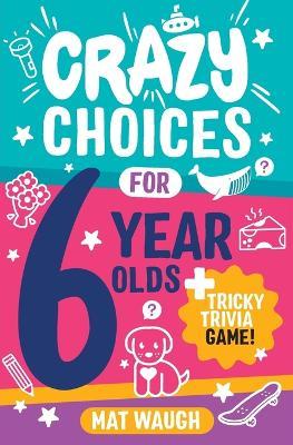 Crazy Choices for 6 Year Olds - Mat Waugh - cover