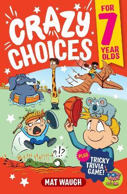 Crazy Choices for 7 Year Olds: Mad decisions and tricky trivia in a book you can play! - Mat Waugh - cover