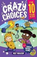 Crazy Choices for 10 Year Olds: Mad decisions and tricky trivia in a book you can play! - Mat Waugh - cover