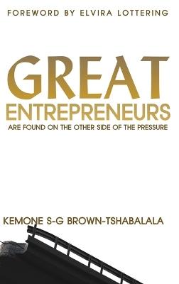 Great Entrepreneurs: Are Found on the Other Side of the Pressure - Kemone S-G Brown-Tshabalala,Elvira Lottering - cover