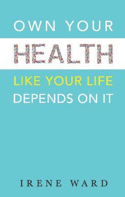 Own Your Health: Like Your Life Depends On It - Irene Ward - cover