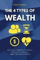 The 4 Types of Wealth: What Types of Wealth Are You Building? Redesign Your Lifestyle and Improve Your Work-Life Balance - Mark Davies - cover