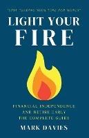 Light Your Fire: Financial Independence and Retire Early - The Complete Guide - Mark Davies - cover