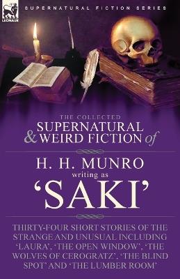 The Collected Supernatural and Weird Fiction of H. H. Munro (Saki): Thirty-Four Short Stories of the Strange and Unusual Including 'Laura', 'The Open Window', 'The Wolves of Cerogratz', 'The Blind Spot' and 'The Lumber Room' - H H Munro,Writing As Saki - cover