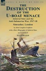 The Destruction of the U-Boat Menace: Admiral Sims and the Anti-Submarine War, 1917-18-Simsadus: London by John Langdon Leighton with a Short Biography of Admiral Sims by Cora W. Rowell