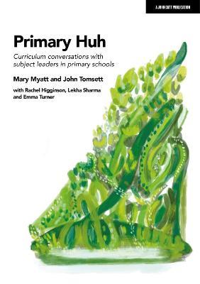 Primary Huh: Curriculum conversations with subject leaders in primary schools - John Tomsett,Mary Myatt - cover