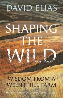 Shaping the Wild: Wisdom from a Welsh Hill Farm - David Elias - cover