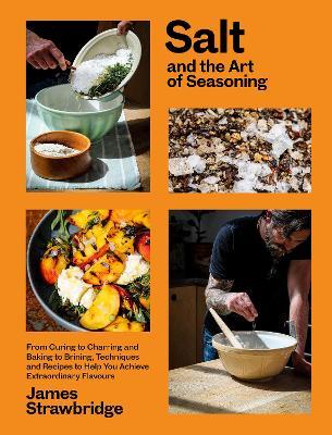 Salt and the Art of Seasoning: From Curing to Charring and Baking to Brining, Techniques and Recipes to Help You Achieve Extraordinary Flavours - James Strawbridge - cover