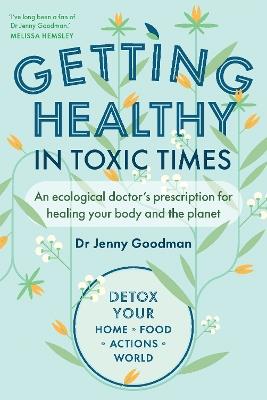 Getting Healthy in Toxic Times: An ecological doctor’s prescription for healing your body and the planet - Jenny Goodman - cover
