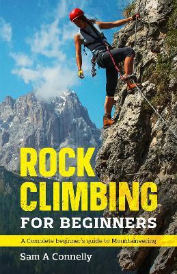 Rock Climbing for Beginners: A Complete Beginner's Guide to Mountaineering - Sam A Connelly - cover