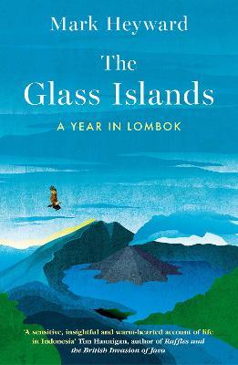 The Glass Islands: A Year in Lombok - Mark Heyward - cover