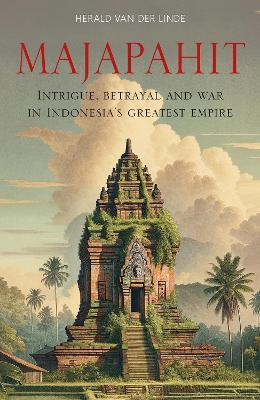 Majapahit: Intrigue, betrayal and war in Indonesia’s greatest empire - Herald van der Linde - cover