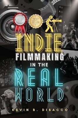 Indie Filmmaking in the Real World - Kevin B Dibacco - cover