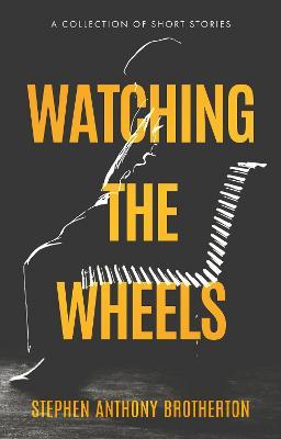 Watching the Wheels - Stephen Brotherton - cover