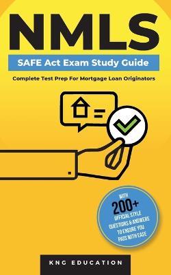 NMLS SAFE Act Exam Study Guide - Complete Test Prep For Mortgage Loan Originators: With 200+ Official Style Questions & Answers To Ensure You Pass With Ease - Kng Education - cover