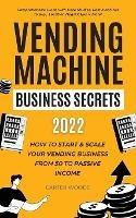 Vending Machine Business Secrets (2023): How to Start & Scale Your Vending Business From $0 to Passive Income - Comprehensive Guide with Case Studies, Best Machines to Buy, Location Negotiation & More! - Carter Woods - cover