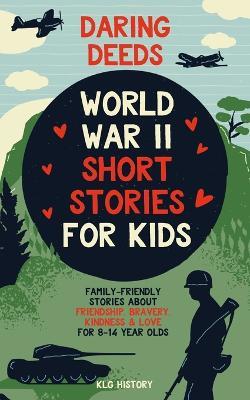 Daring Deeds - World War II Short Stories for Kids: Family-Friendly Stories About Friendship, Bravery, Kindness & Love for 8-14 Year Olds - Klg History - cover