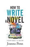 How to Write a Novel: From Idea to Book - Joanna Penn - cover