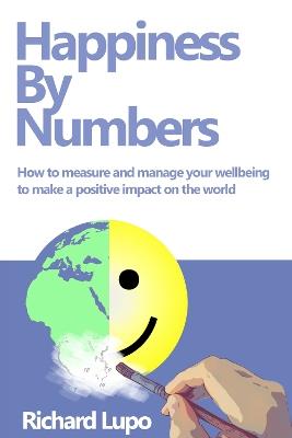 Happiness By Numbers: How to measure and manage your wellbeing to make a positive impact on the world - Richard Lupo - cover