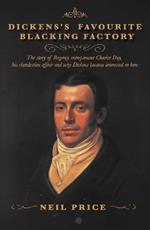 Dickens's Favourite Blacking Factory: The story of Regency entrepreneur Charles Day, his clandestine affair and why Charles Dickens became interested in him