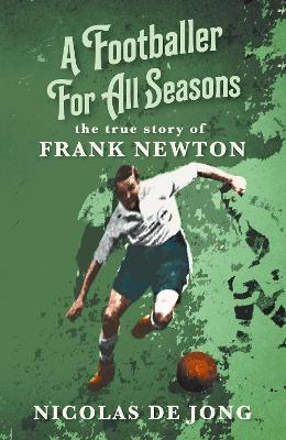 A Footballer For All Seasons: the true story of Frank Newton - Nicolas De Jong - cover