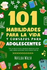 101 Habilidades Para la Vida y Consejos Para Adolescentes - Como tener exito en la escuela, establecer metas, ahorrar dinero, cocinar, limpiar, aumentar la autoconfianza, iniciar un negocio y mucho mas