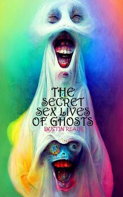 The Secret Sex Lives of Ghosts - Dustin Reade - cover