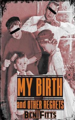 My Birth and Other Regrets - Ben Fitts - cover