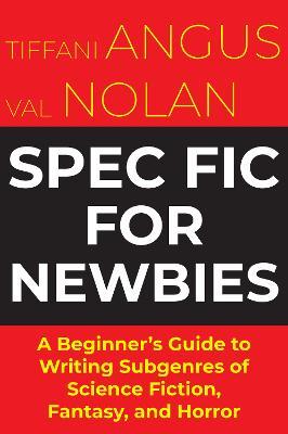 Spec Fic For Newbies: A Beginner's Guide to Writing Subgenres of Science Fiction, Fantasy, and Horror - Tiffani Angus,Val Nolan - cover