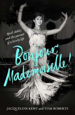 Bonjour, Mademoiselle!: April Ashley and the pursuit of a lovely life - Jacqueline Kent,Tom Roberts - cover