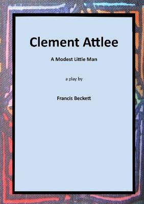 Clement Attlee: A Modest Little Man - Francis Beckett - cover