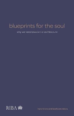 Blueprints for the Soul: Why we need emotion in architecture - Nick Moss,Barbara Iddon - cover