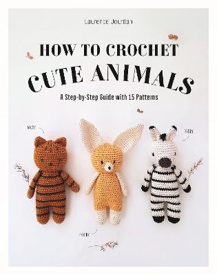 How to Crochet Cute Animals: A Step-by-step Guide with 15 Patterns - Laurence Jourdan - cover