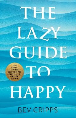 The Lazy Guide to Happy: Low effort happiness solutions for people who are short on time - Bev Cripps - cover