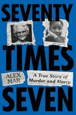 Seventy Times Seven: A True Story of Murder and Mercy