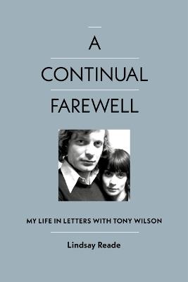 A Continual Farewell: My Life in Letters with Tony Wilson - Lindsay Reade - cover