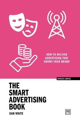 The Smart Advertising Book: How to deliver advertising that grows your brand - Dan White - cover