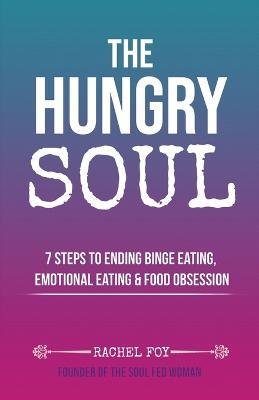 The Hungry Soul: 7 Steps To Ending Binge Eating, Emotional Eating & Food Obsession - Rachel Foy - cover