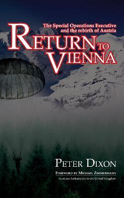 Return to Vienna: The Special Operations Executive and the Rebirth of Austria - Peter Dixon - cover