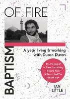 BAPTISM OF FIRE: A year living and working with Duran Duran - Ian Little - cover